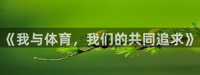 公海赌赌船官网下载招商电话号码:《我与体育,我们的共同追求》