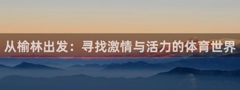 公海赌赌船官网下载招商电话:从榆林出发:寻找激情与活力的体育